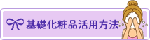 基礎化粧品活用方法